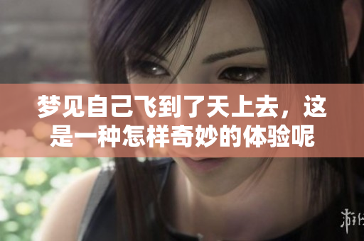 梦见自己飞到了天上去，这是一种怎样奇妙的体验呢