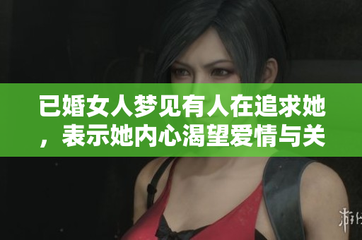 已婚女人梦见有人在追求她，表示她内心渴望爱情与关注
