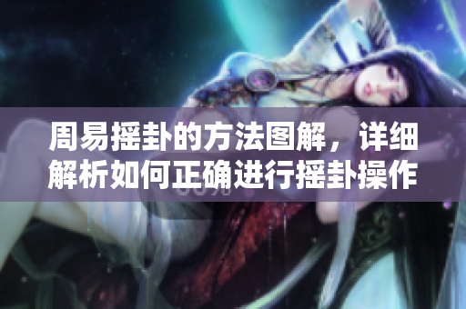 周易摇卦的方法图解，详细解析如何正确进行摇卦操作技巧