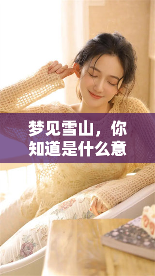 梦见雪山，你知道是什么意思吗？揭秘这个梦的潜在寓意。