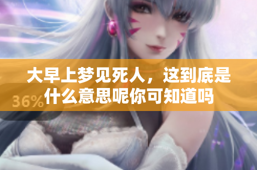 大早上梦见死人，这到底是什么意思呢你可知道吗