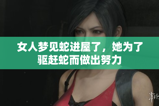 女人梦见蛇进屋了，她为了驱赶蛇而做出努力