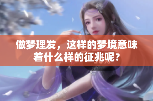 做梦理发，这样的梦境意味着什么样的征兆呢？