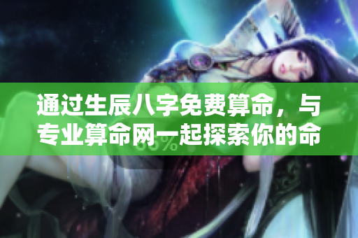 通过生辰八字免费算命，与专业算命网一起探索你的命运