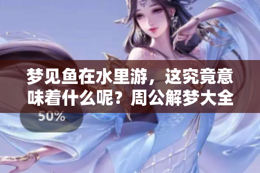 梦见鱼在水里游，这究竟意味着什么呢？周公解梦大全为你解读！