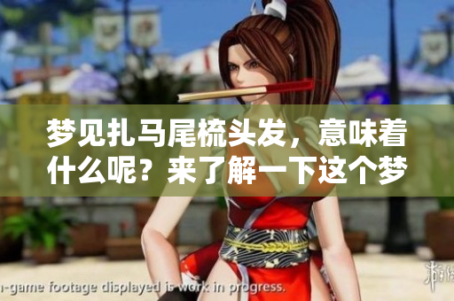 梦见扎马尾梳头发，意味着什么呢？来了解一下这个梦的含义吧！