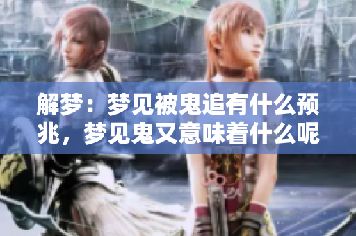 解梦：梦见被鬼追有什么预兆，梦见鬼又意味着什么呢