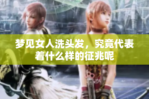梦见女人洗头发，究竟代表着什么样的征兆呢