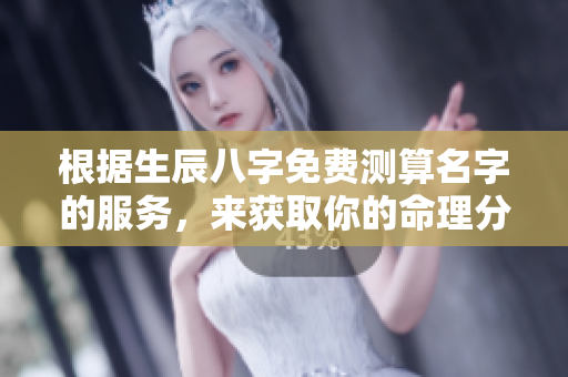 根据生辰八字免费测算名字的服务，来获取你的命理分析吧