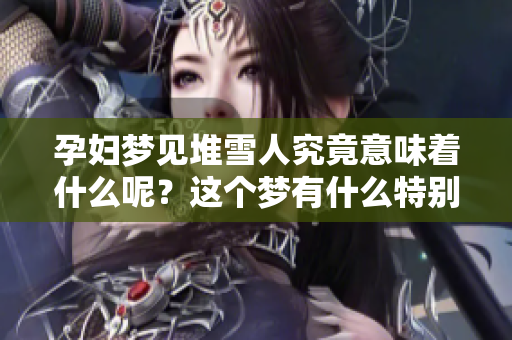 孕妇梦见堆雪人究竟意味着什么呢？这个梦有什么特别的寓意呢？