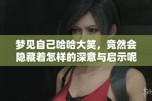 梦见自己哈哈大笑，竟然会隐藏着怎样的深意与启示呢
