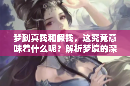梦到真钱和假钱，这究竟意味着什么呢？解析梦境的深层含义是什么？