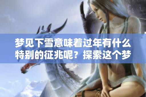 梦见下雪意味着过年有什么特别的征兆呢？探索这个梦境的深层含义。