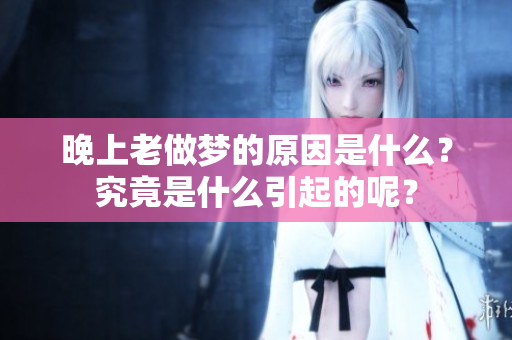 晚上老做梦的原因是什么？究竟是什么引起的呢？