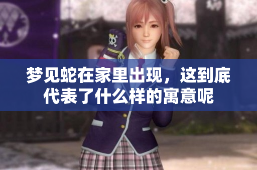 梦见蛇在家里出现，这到底代表了什么样的寓意呢
