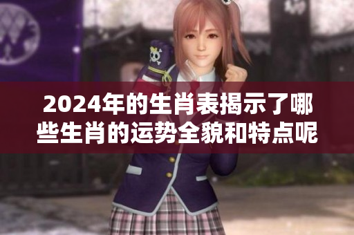 2024年的生肖表揭示了哪些生肖的运势全貌和特点呢