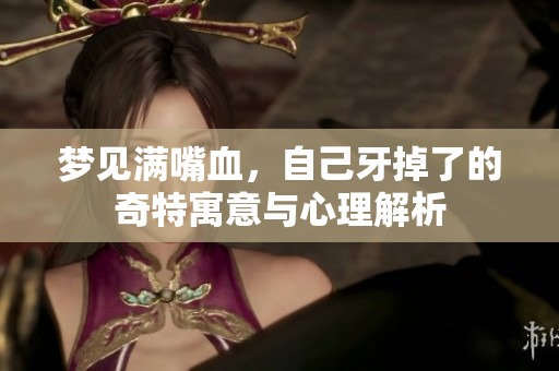 梦见满嘴血，自己牙掉了的奇特寓意与心理解析