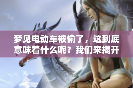 梦见电动车被偷了，这到底意味着什么呢？我们来揭开这个梦的含义。