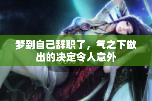 梦到自己辞职了，气之下做出的决定令人意外
