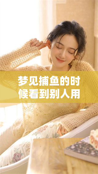 梦见**的时候看到别人用网捕捞，这有什么寓意呢