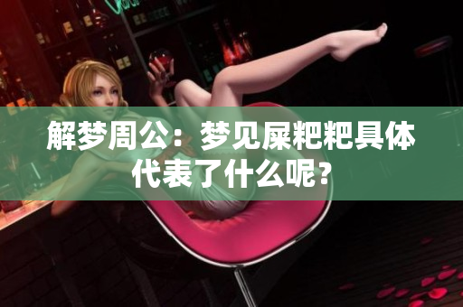 解梦周公：梦见屎粑粑具体代表了什么呢？