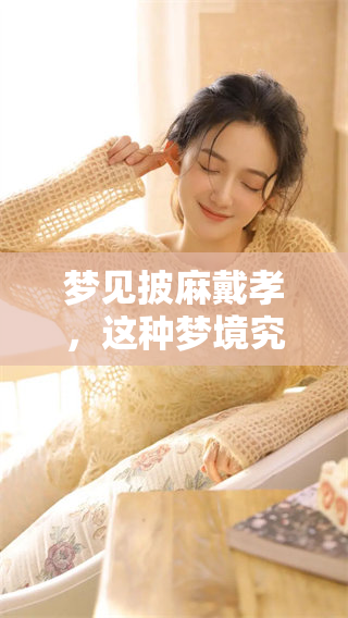 梦见披麻戴孝，这种梦境究竟意味着什么呢？你是否好奇其背后的深层含义？