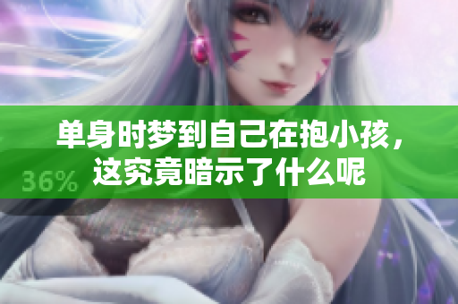 单身时梦到自己在抱小孩，这究竟暗示了什么呢