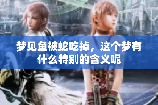 梦见鱼被蛇吃掉，这个梦有什么特别的含义呢