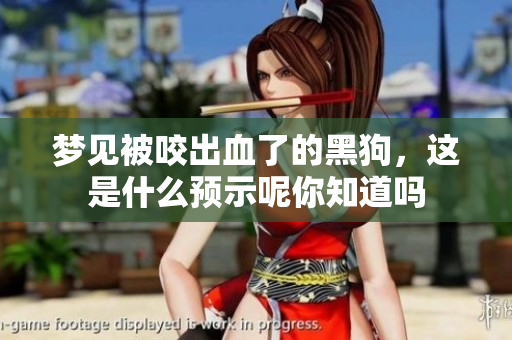 梦见被咬出血了的黑狗，这是什么预示呢你知道吗