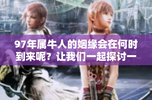 97年属牛人的姻缘会在何时到来呢？让我们一起探讨一下这个问题。