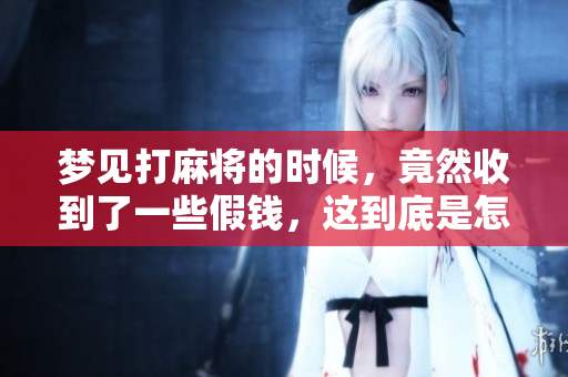梦见打麻将的时候，竟然收到了一些假钱，这到底是怎么回事呢