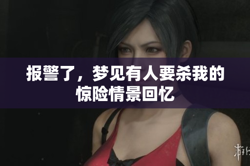 报警了，梦见有人要杀我的惊险情景回忆