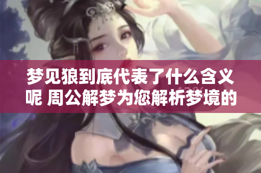 梦见狼到底代表了什么含义呢 周公解梦为您解析梦境的奥秘