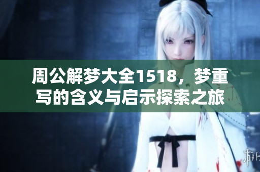 周公解梦大全1518，梦重写的含义与启示探索之旅