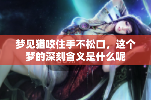 梦见猫咬住手不松口，这个梦的深刻含义是什么呢