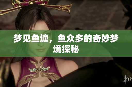 梦见鱼塘，鱼众多的奇妙梦境探秘