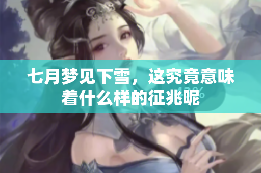 七月梦见下雪，这究竟意味着什么样的征兆呢
