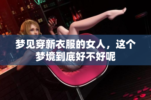 梦见穿新衣服的女人，这个梦境到底好不好呢