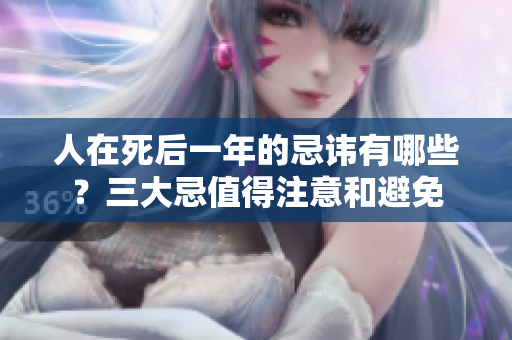 人在死后一年的忌讳有哪些？三大忌值得注意和避免