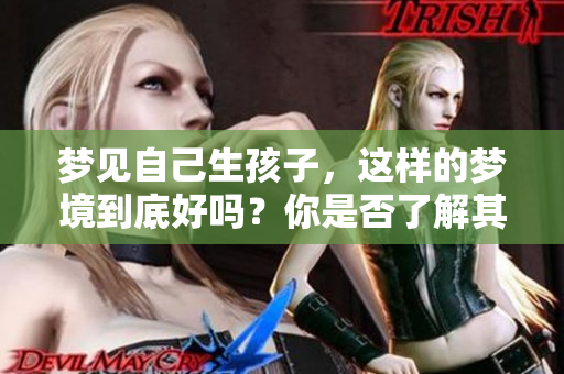 梦见自己生孩子，这样的梦境到底好吗？你是否了解其中的含义呢？