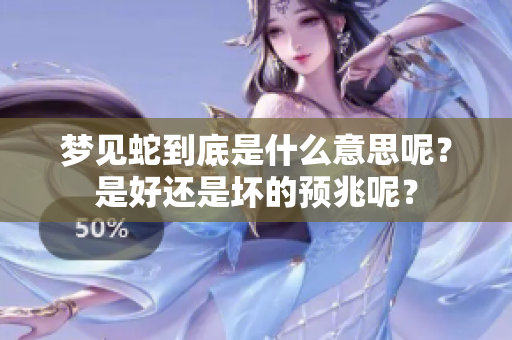 梦见蛇到底是什么意思呢？是好还是坏的预兆呢？