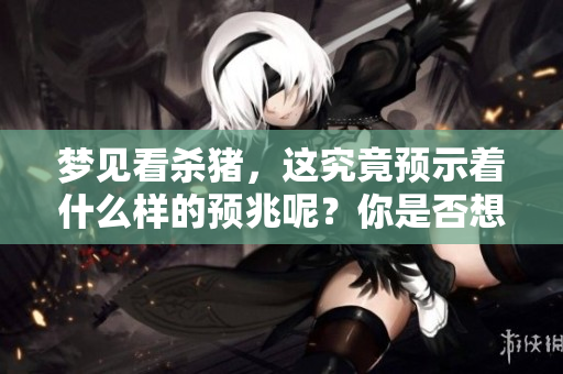 梦见看杀猪，这究竟预示着什么样的预兆呢？你是否想过这个梦的含义？