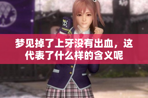 梦见掉了上牙没有出血，这代表了什么样的含义呢