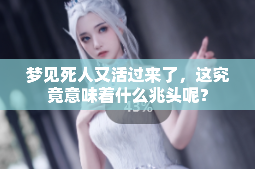 梦见死人又活过来了，这究竟意味着什么兆头呢？