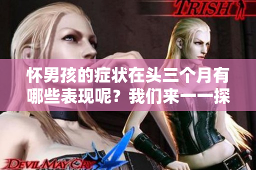 怀男孩的症状在头三个月有哪些表现呢？我们来一一探讨一下。