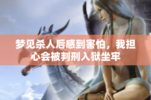 梦见杀人后感到害怕，我担心会被判刑入狱坐牢