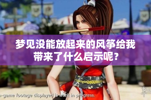 梦见没能放起来的风筝给我带来了什么启示呢？
