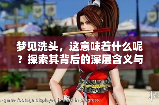 梦见洗头，这意味着什么呢？探索其背后的深层含义与解析。