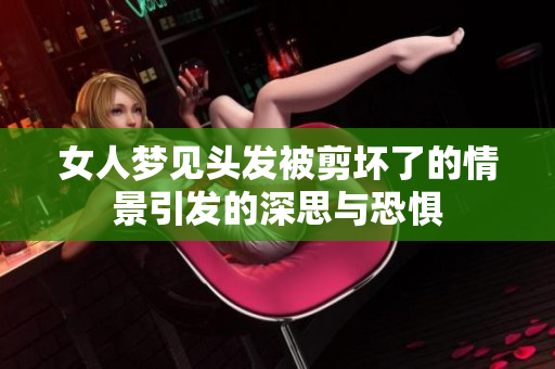 女人梦见头发被剪坏了的情景引发的深思与恐惧