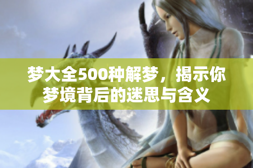 梦大全500种解梦，揭示你梦境背后的迷思与含义